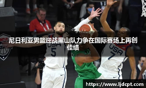 尼日利亚男篮迎战黑山队力争在国际赛场上再创佳绩
